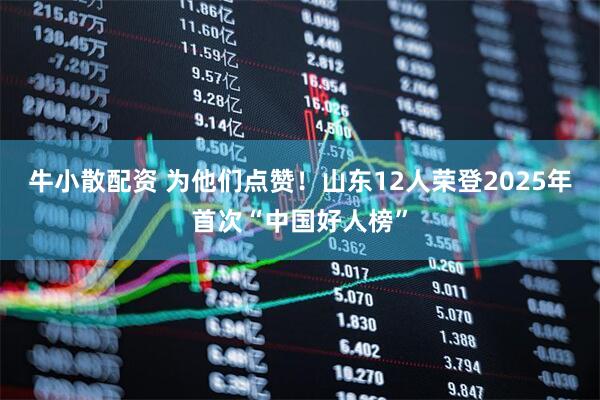 牛小散配资 为他们点赞！山东12人荣登2025年首次“中国好人榜”