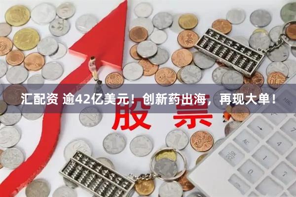 汇配资 逾42亿美元！创新药出海，再现大单！