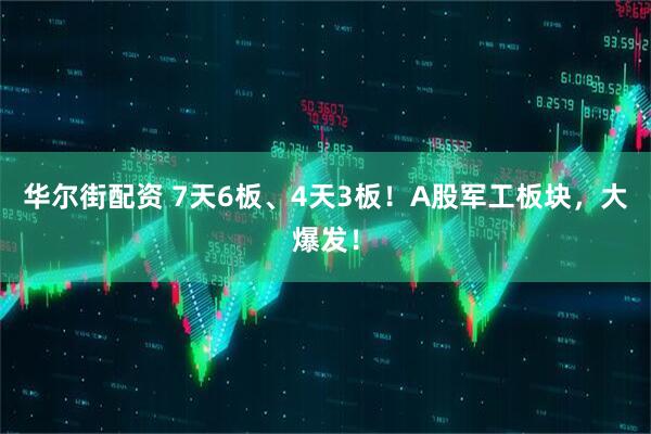 华尔街配资 7天6板、4天3板！A股军工板块，大爆发！