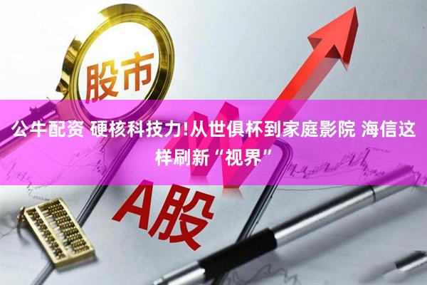 公牛配资 硬核科技力!从世俱杯到家庭影院 海信这样刷新“视界”