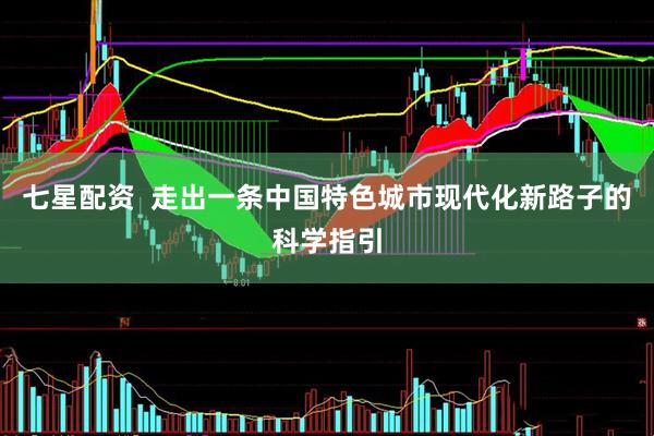 七星配资  走出一条中国特色城市现代化新路子的科学指引