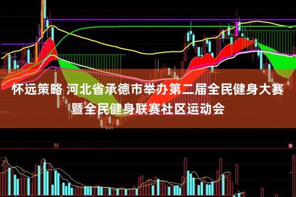 怀远策略 河北省承德市举办第二届全民健身大赛暨全民健身联赛社区运动会