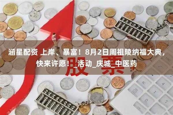 涵星配资 上岸、暴富！8月2日周祖陵纳福大典，快来许愿！_活动_庆城_中医药
