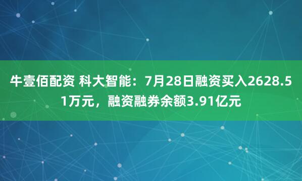 牛壹佰配资 科大智能：7月28日融资买入2628.51万元，融资融券余额3.91亿元