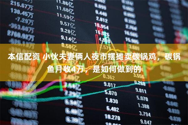 本信配资 小伙夫妻俩人夜市摆摊卖碳锅鸡，碳锅鱼月收4万，是如何做到的