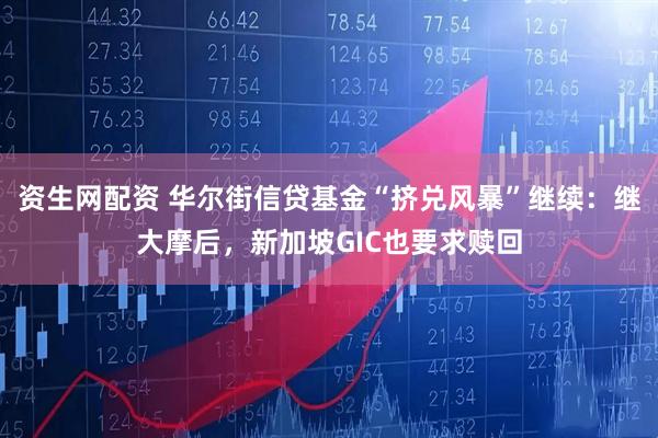 资生网配资 华尔街信贷基金“挤兑风暴”继续：继大摩后，新加坡GIC也要求赎回