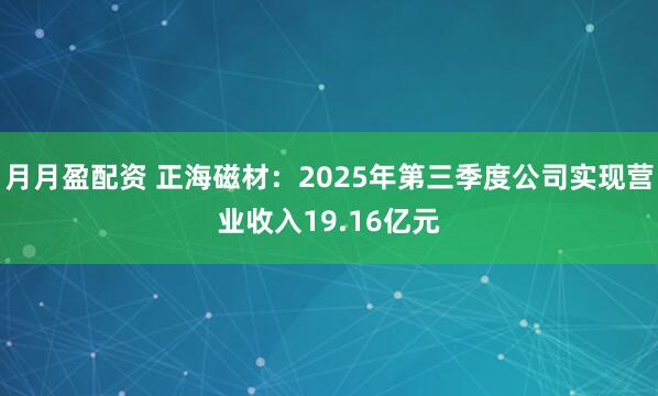 月月盈配资 正海磁材：2025年第三季度公司实现营业收入19.16亿元