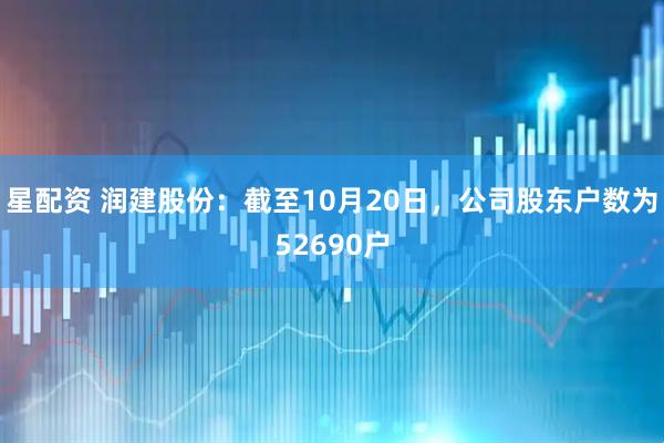 星配资 润建股份：截至10月20日，公司股东户数为52690户