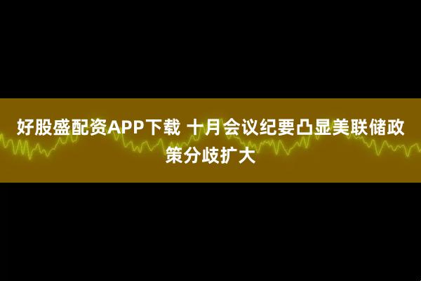 好股盛配资APP下载 十月会议纪要凸显美联储政策分歧扩大