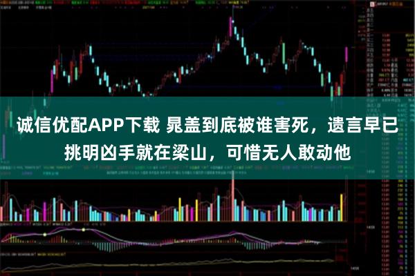 诚信优配APP下载 晁盖到底被谁害死,遗言早已挑明凶手就在梁山,可惜无人敢动他