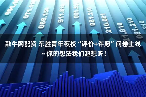 融牛网配资 东胜青年夜校“评价+许愿”问卷上线～你的想法我们超想听！
